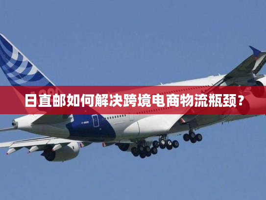 日直邮如何解决跨境电商物流瓶颈？