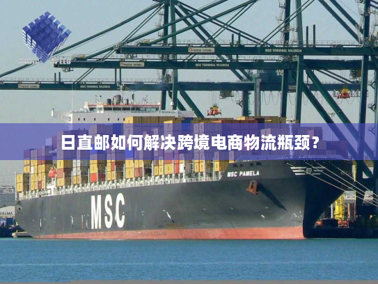 日直邮如何解决跨境电商物流瓶颈? 日直邮如何解决跨境电商物流瓶颈?