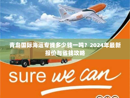 青岛国际海运专线多少钱一吨?2024年最新报价与省钱攻略 青岛国际海运专线多少钱一吨?2024年最新报价与省钱攻略