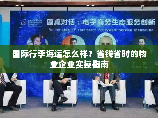 国际行李海运怎么样？省钱省时的物业企业实操指南