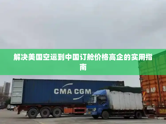 解决美国空运到中国订舱价格高企的实用指南