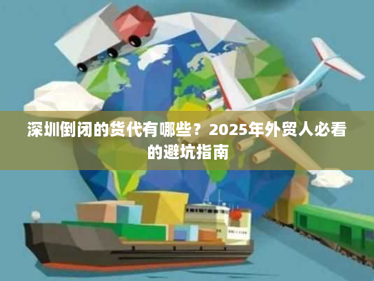 深圳倒闭的货代有哪些?2025年外贸人必看的避坑指南 深圳倒闭的货代有哪些?2025年外贸人必看的避坑指南
