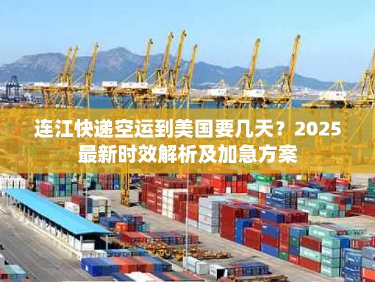 连江快递空运到美国要几天？2025最新时效解析及加急方案