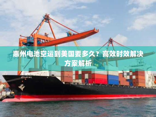 惠州电池空运到美国要多久?高效时效解决方案解析 惠州电池空运到美国要多久?高效时效解决方案解析