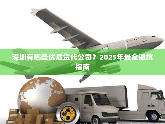 深圳有哪些优质货代公司？2025年最全避坑指南