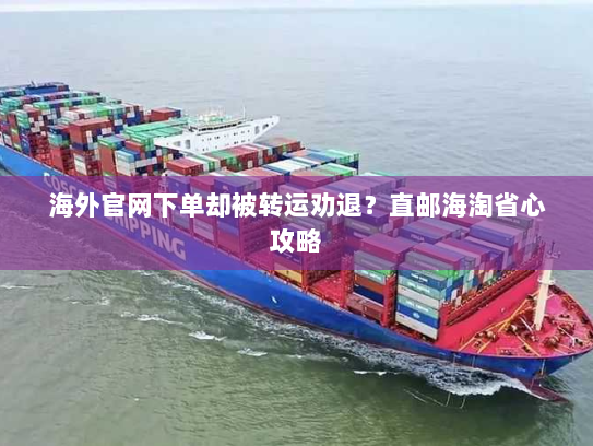 海外官网下单却被转运劝退?直邮海淘省心攻略 海外官网下单却被转运劝退?直邮海淘省心攻略