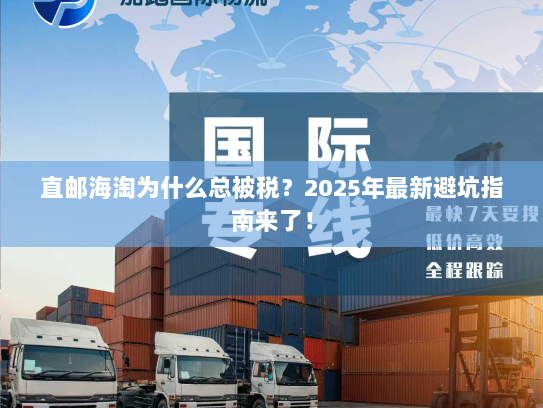直邮海淘为什么总被税?2025年最新避坑指南来了! 直邮海淘为什么总被税?2025年最新避坑指南来了!