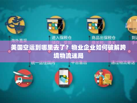 美国空运到哪里去了?物业企业如何破解跨境物流迷局 美国空运到哪里去了?物业企业如何破解跨境物流迷局