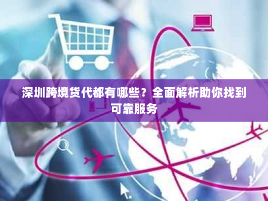 深圳跨境货代都有哪些?全面解析助你找到可靠服务 深圳跨境货代都有哪些?全面解析助你找到可靠服务