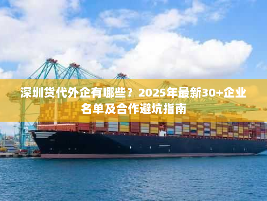 深圳货代外企有哪些?2025年最新30+企业名单及合作避坑指南 深圳货代外企有哪些?2025年最新30+企业名单及合作避坑指南