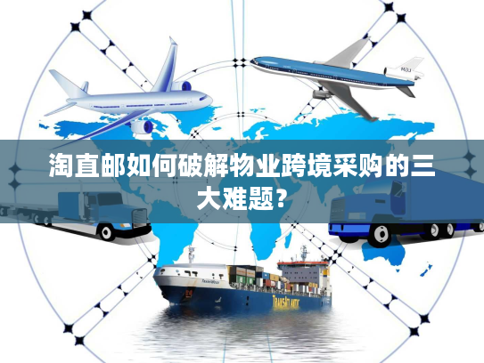 淘直邮如何破解物业跨境采购的三大难题? 淘直邮如何破解物业跨境采购的三大难题?
