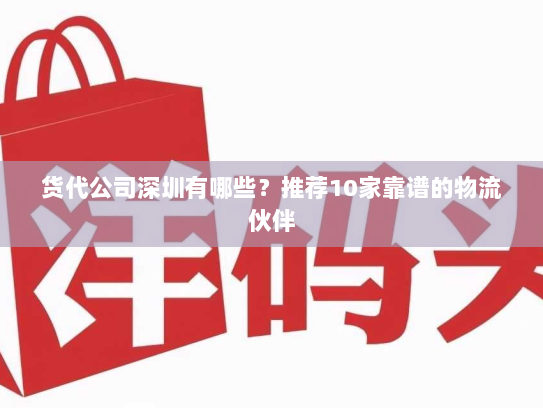 货代公司深圳有哪些?推荐10家靠谱的物流伙伴 货代公司深圳有哪些?推荐10家靠谱的物流伙伴