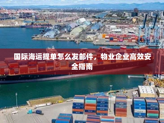 国际海运提单怎么发邮件,物业企业高效安全指南 国际海运提单怎么发邮件,物业企业高效安全指南