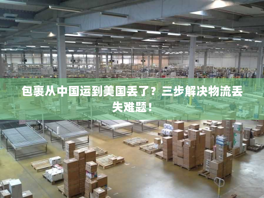 包裹从中国运到美国丢了?三步解决物流丢失难题! 包裹从中国运到美国丢了?三步解决物流丢失难题!