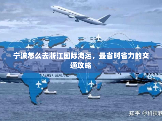 宁波怎么去浙江国际海运,最省时省力的交通攻略 宁波怎么去浙江国际海运,最省时省力的交通攻略