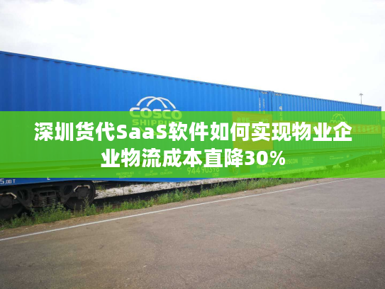深圳货代SaaS软件如何实现物业企业物流成本直降30% 深圳货代SaaS软件如何实现物业企业物流成本直降30%