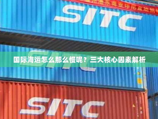 国际海运怎么那么慢呢？三大核心因素解析
