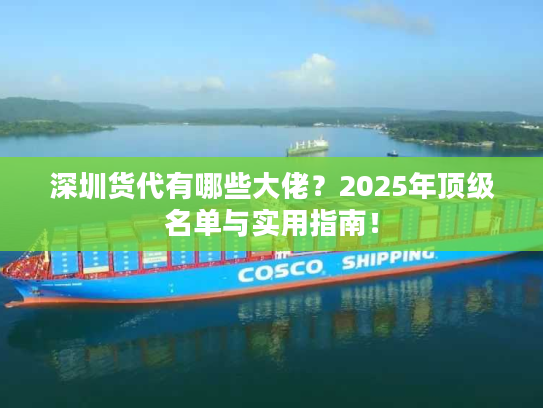 深圳货代有哪些大佬?2025年顶级名单与实用指南! 深圳货代有哪些大佬?2025年顶级名单与实用指南!
