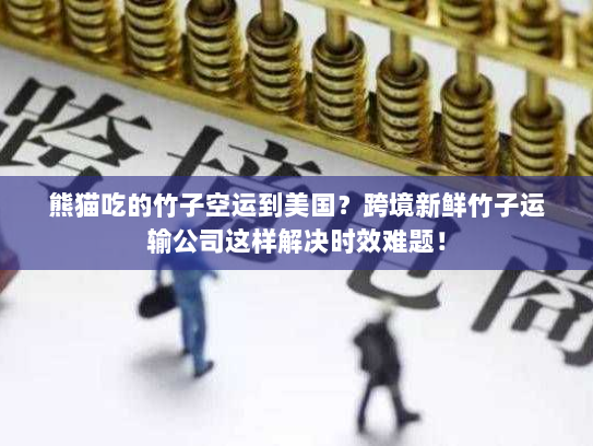 熊猫吃的竹子空运到美国?跨境新鲜竹子运输公司这样解决时效难题! 熊猫吃的竹子空运到美国?跨境新鲜竹子运输公司这样解决时效难题!
