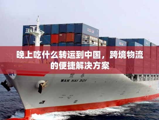 晚上吃什么转运到中国，跨境物流的便捷解决方案