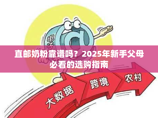 直邮奶粉靠谱吗？2025年新手父母必看的选购指南