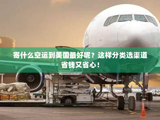 寄什么空运到美国最好呢?这样分类选渠道省钱又省心! 寄什么空运到美国最好呢?这样分类选渠道省钱又省心!