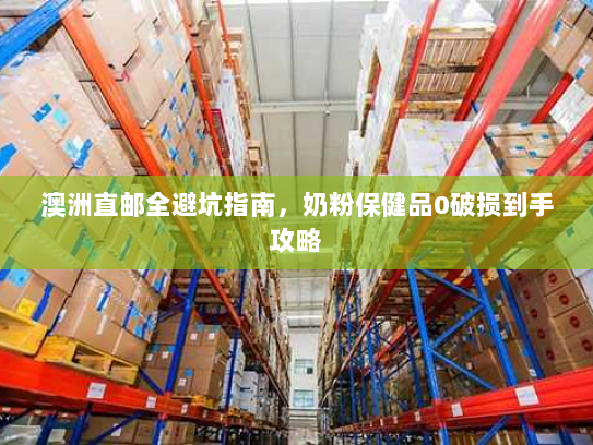 澳洲直邮全避坑指南,奶粉保健品0破损到手攻略 澳洲直邮全避坑指南,奶粉保健品0破损到手攻略