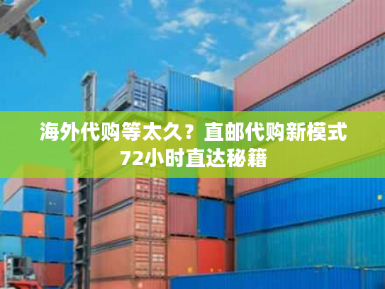 海外代购等太久？直邮代购新模式72小时直达秘籍