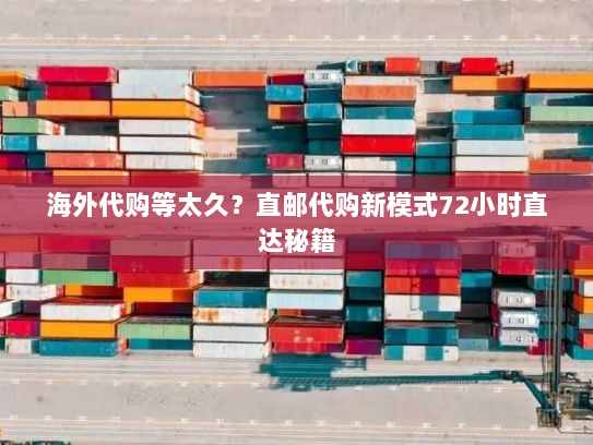 海外代购等太久?直邮代购新模式72小时直达秘籍 海外代购等太久?直邮代购新模式72小时直达秘籍