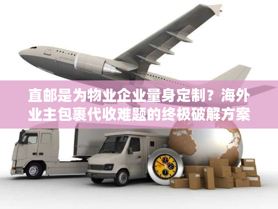 直邮是为物业企业量身定制？海外业主包裹代收难题的终极破解方案