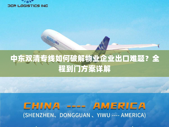 中东双清专线如何破解物业企业出口难题?全程到门方案详解 中东双清专线如何破解物业企业出口难题?全程到门方案详解