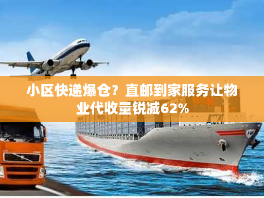 小区快递爆仓？直邮到家服务让物业代收量锐减62%