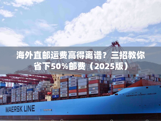 海外直邮运费高得离谱？三招教你省下50%邮费（2025版）