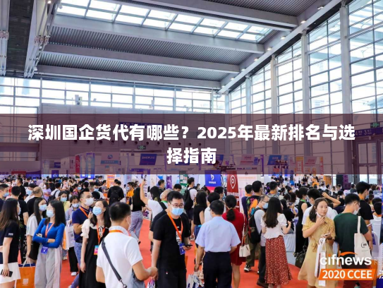 深圳国企货代有哪些?2025年最新排名与选择指南 深圳国企货代有哪些?2025年最新排名与选择指南