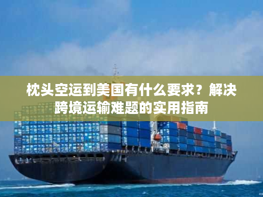 枕头空运到美国有什么要求?解决跨境运输难题的实用指南 枕头空运到美国有什么要求?解决跨境运输难题的实用指南