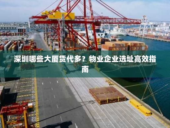 深圳哪些大厦货代多?物业企业选址高效指南 深圳哪些大厦货代多?物业企业选址高效指南