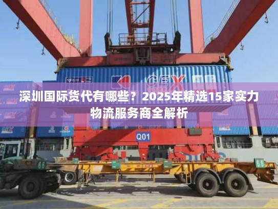 深圳国际货代有哪些？2025年精选15家实力物流服务商全解析