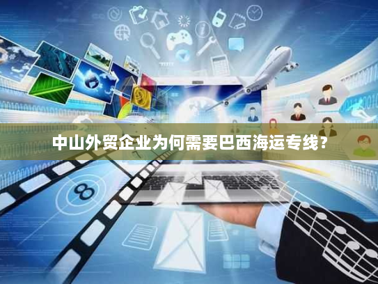 中山外贸企业为何需要巴西海运专线？