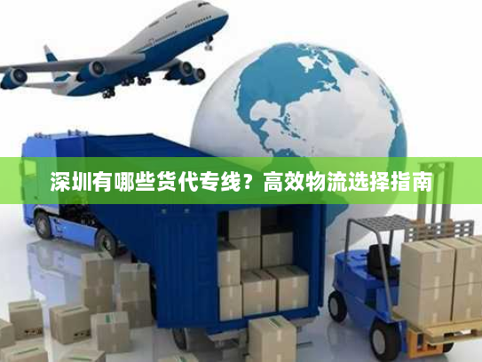 深圳有哪些货代专线?高效物流选择指南 深圳有哪些货代专线?高效物流选择指南