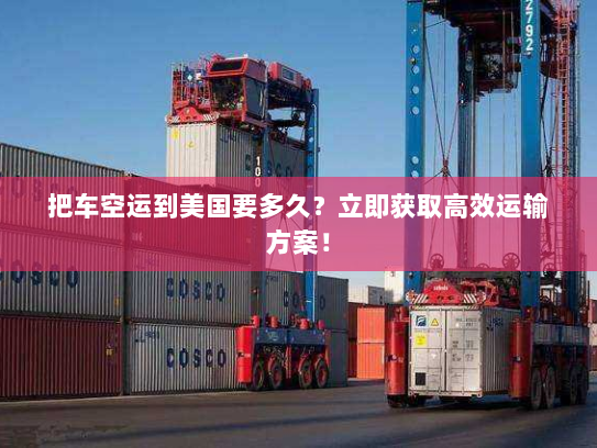把车空运到美国要多久?立即获取高效运输方案! 把车空运到美国要多久?立即获取高效运输方案!