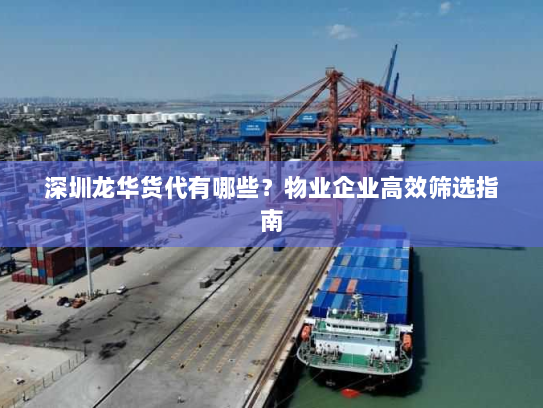 深圳龙华货代有哪些?物业企业高效筛选指南 深圳龙华货代有哪些?物业企业高效筛选指南