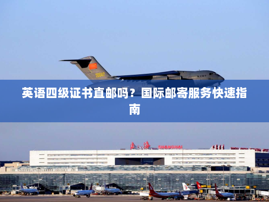 英语四级证书直邮吗?国际邮寄服务快速指南 英语四级证书直邮吗?国际邮寄服务快速指南