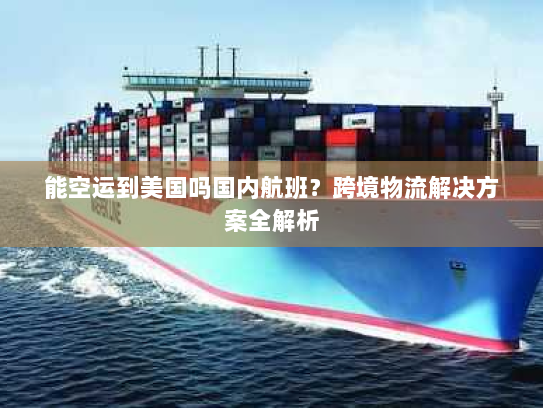 能空运到美国吗国内航班?跨境物流解决方案全解析 能空运到美国吗国内航班?跨境物流解决方案全解析