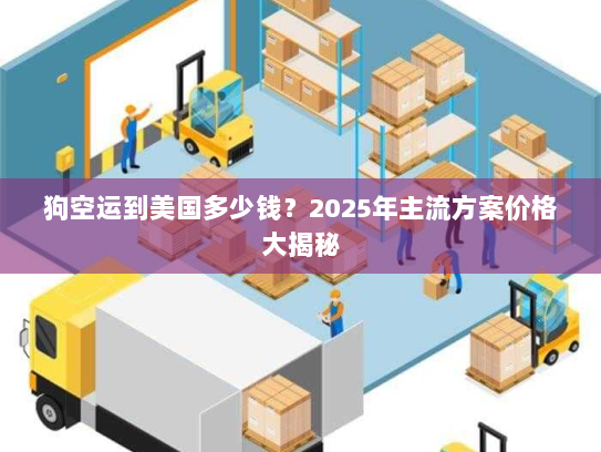 狗空运到美国多少钱?2025年主流方案价格大揭秘 狗空运到美国多少钱?2025年主流方案价格大揭秘