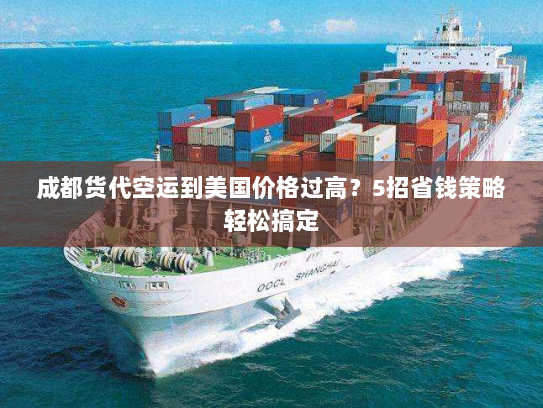 成都货代空运到美国价格过高?5招省钱策略轻松搞定 成都货代空运到美国价格过高?5招省钱策略轻松搞定