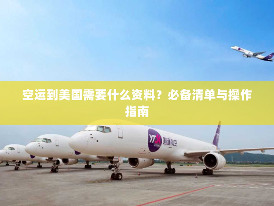 空运到美国需要什么资料?必备清单与操作指南 空运到美国需要什么资料?必备清单与操作指南