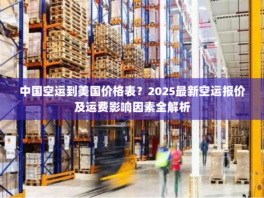 中国空运到美国价格表?2025最新空运报价及运费影响因素全解析 中国空运到美国价格表?2025最新空运报价及运费影响因素全解析