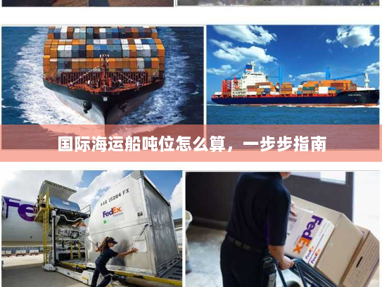 国际海运船吨位怎么算,一步步指南 国际海运船吨位怎么算,一步步指南