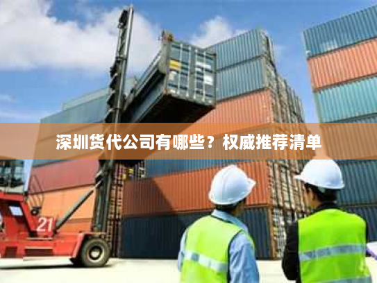 深圳货代公司有哪些?权威推荐清单 深圳货代公司有哪些?权威推荐清单