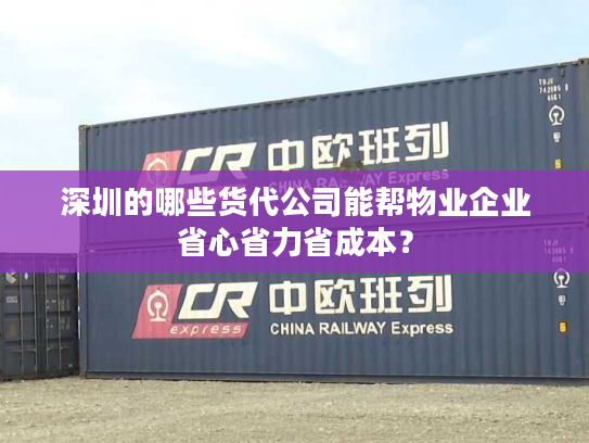 深圳的哪些货代公司能帮物业企业省心省力省成本? 深圳的哪些货代公司能帮物业企业省心省力省成本?